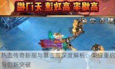 热血传奇新服与暴击服深度解析：荣耀重启与创新突破